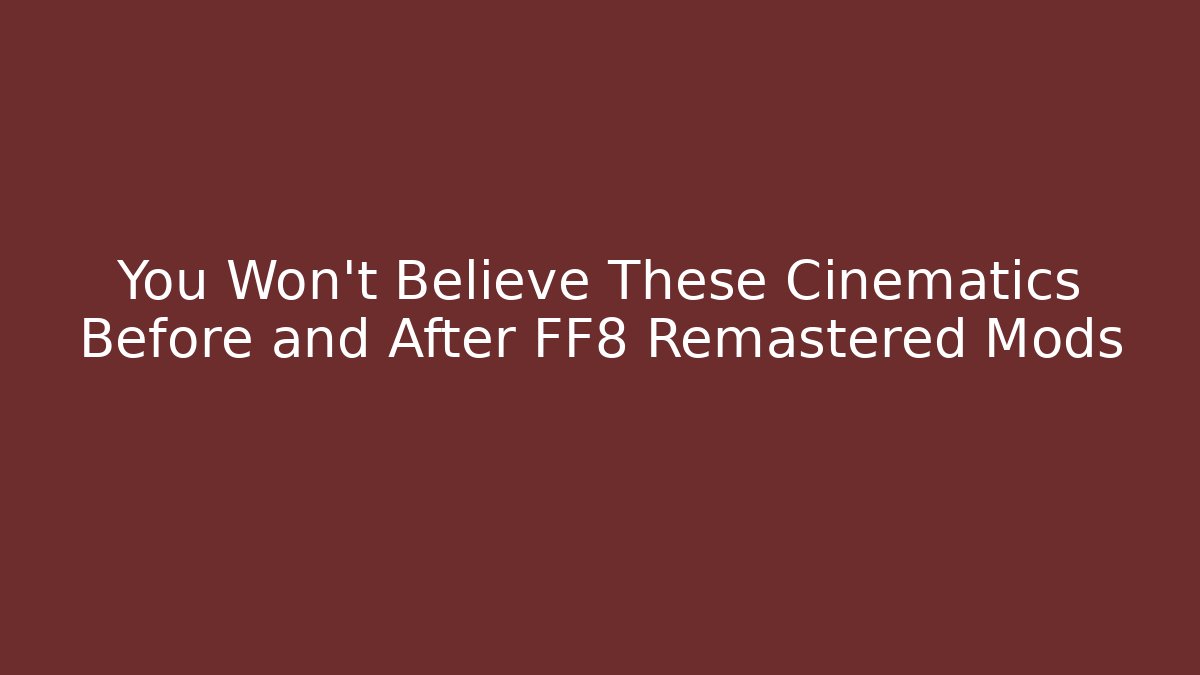 You Won't Believe These Cinematics Before and After FF8 Remastered Mods
