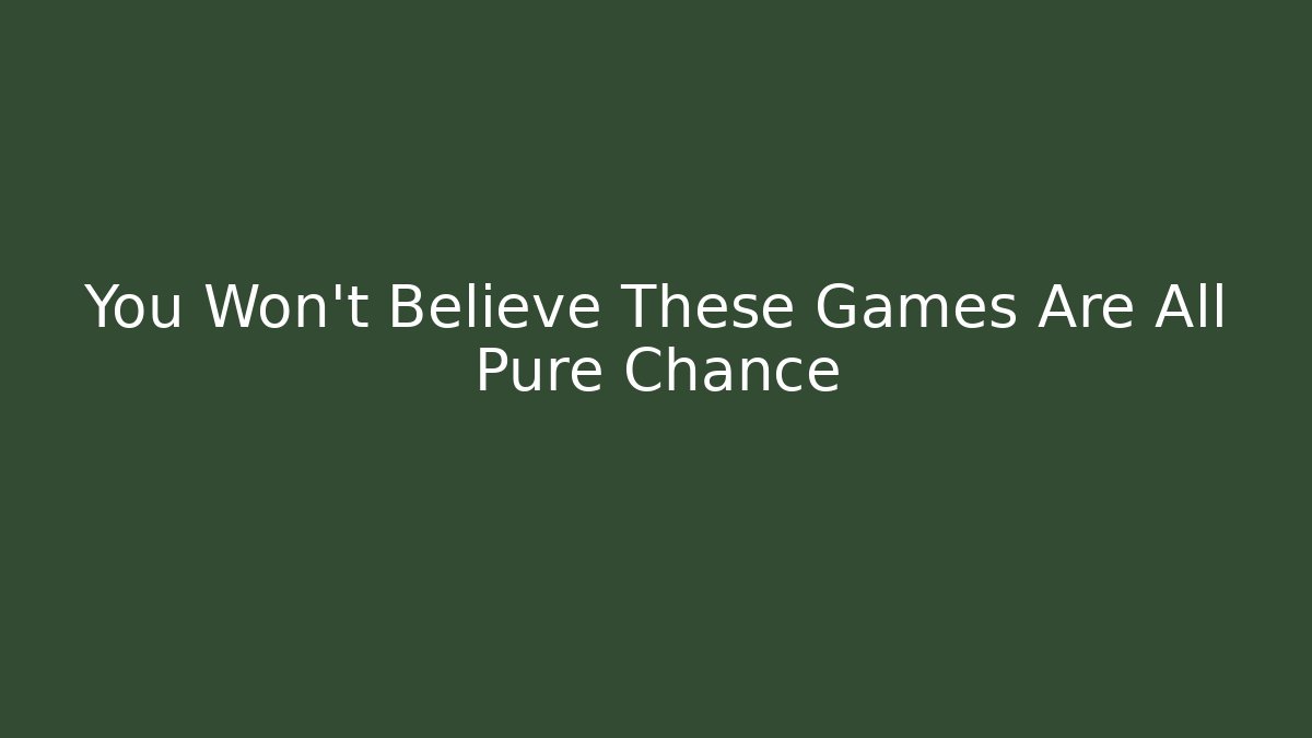 You Won't Believe These Games Are All Pure Chance