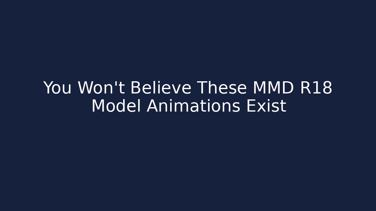 You Won't Believe These MMD R18 Model Animations Exist