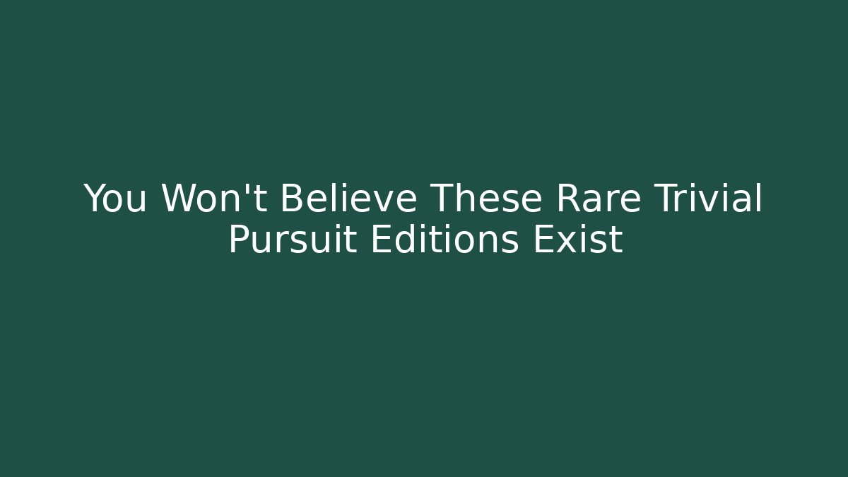 You Won't Believe These Rare Trivial Pursuit Editions Exist