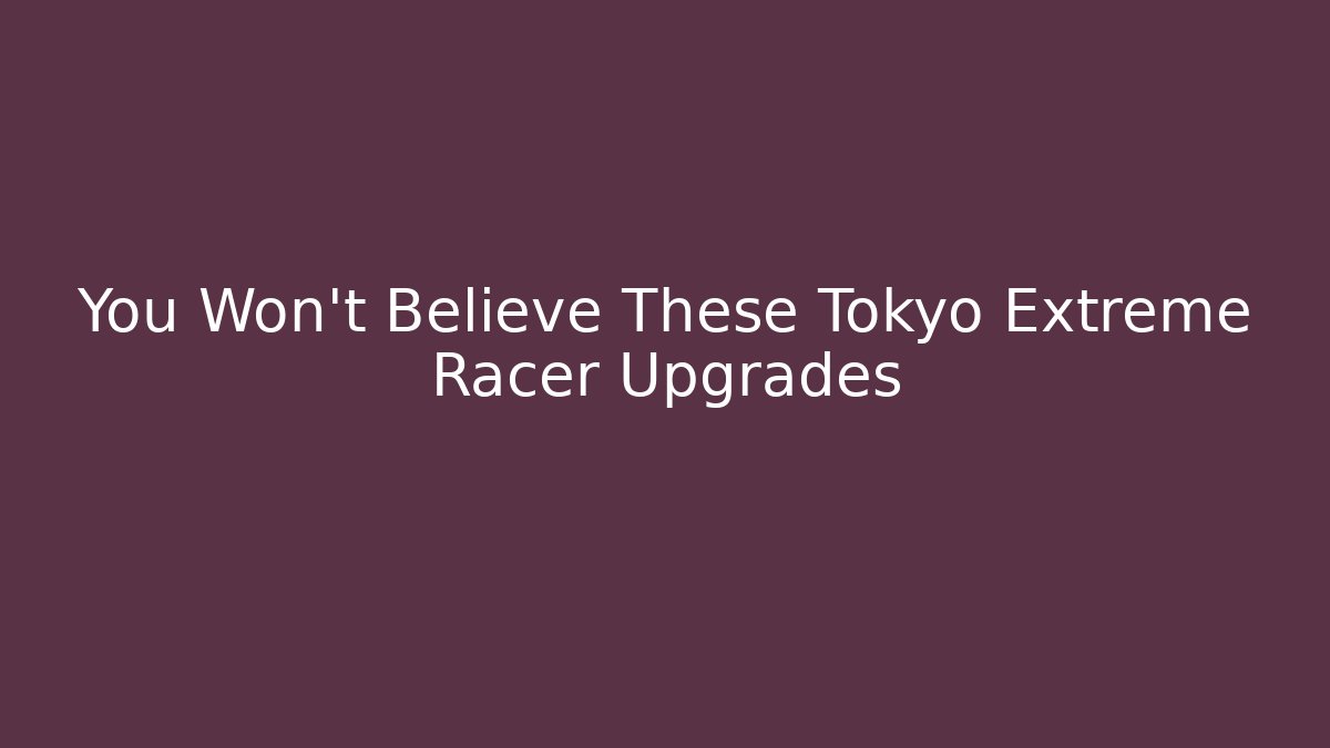 You Won't Believe These Tokyo Extreme Racer Upgrades