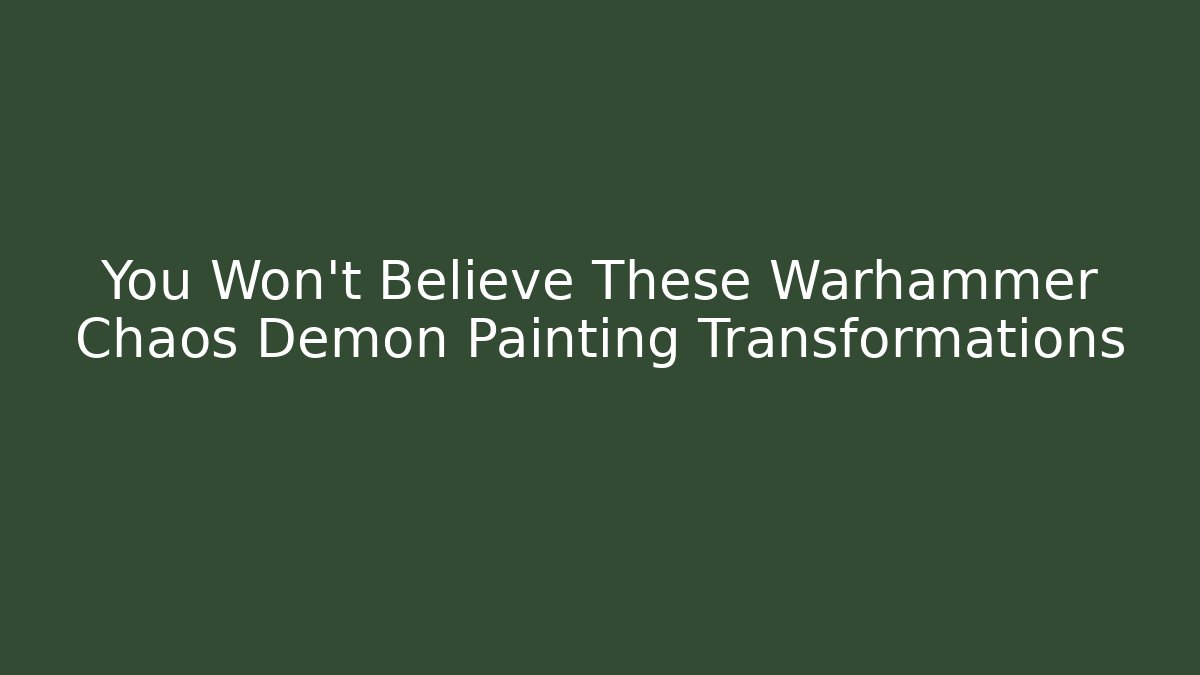 You Won't Believe These Warhammer Chaos Demon Painting Transformations