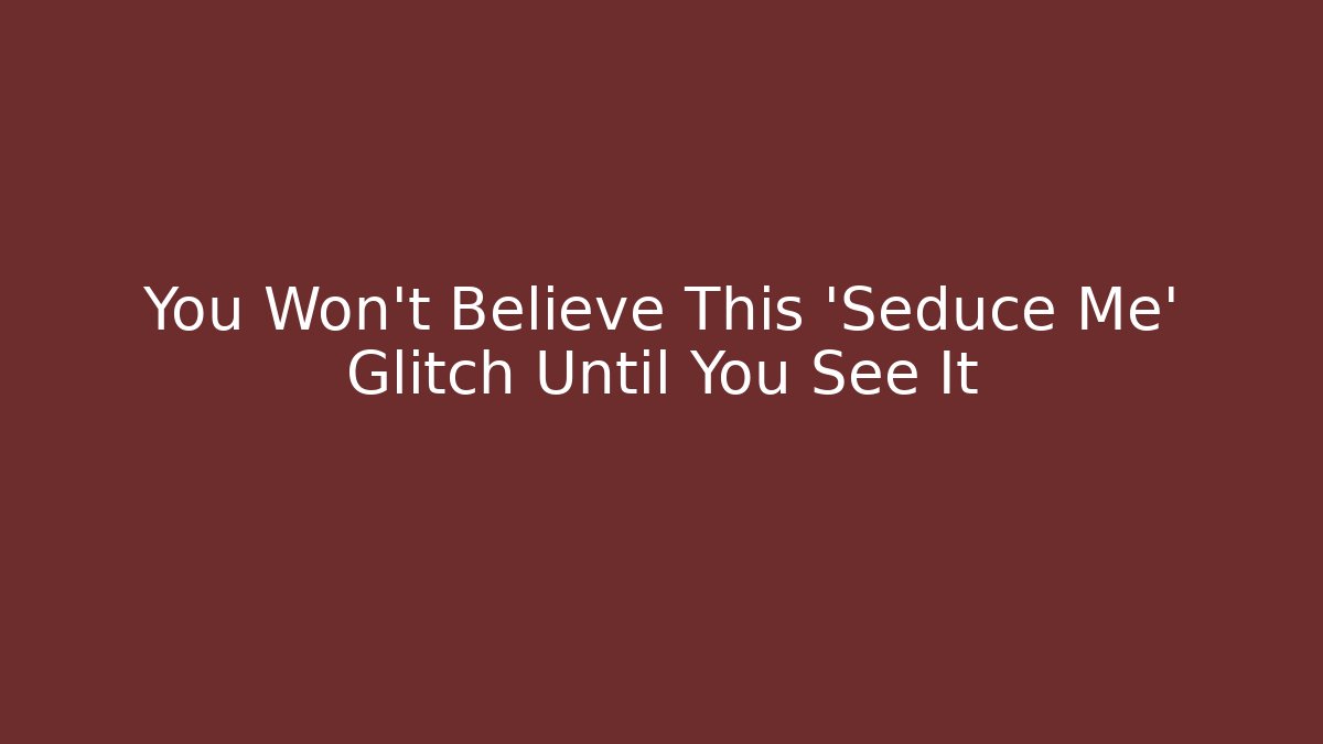 You Won't Believe This 'Seduce Me' Glitch Until You See It - Felix Cat Insurance