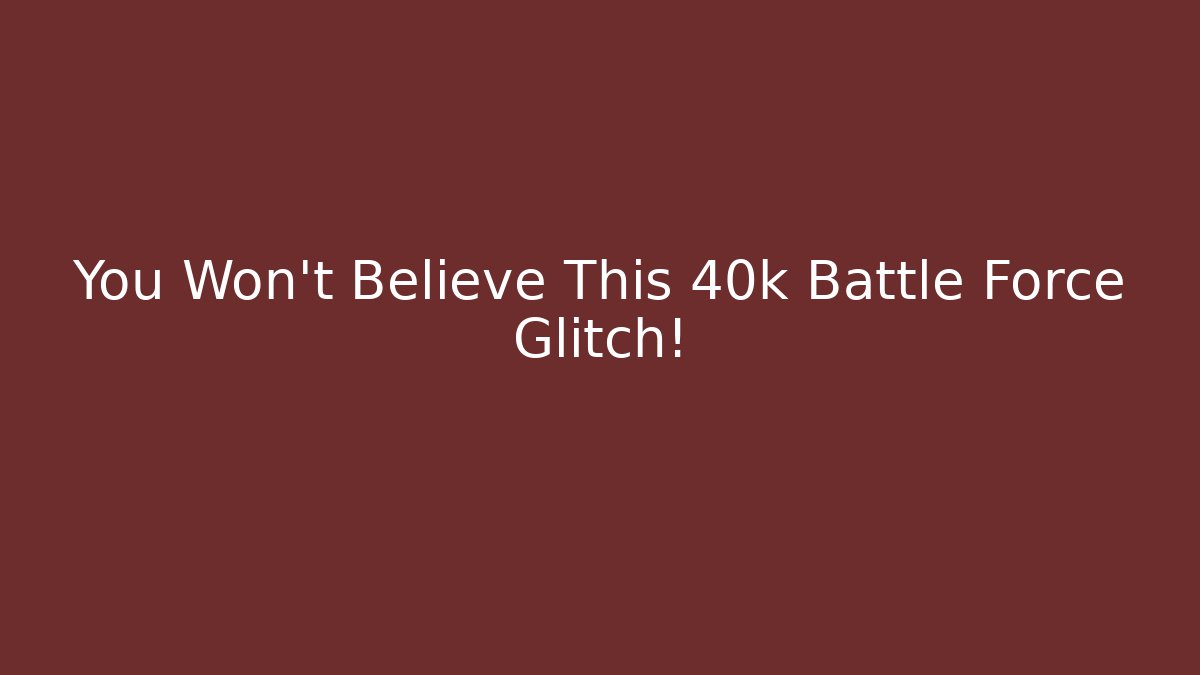 You Won't Believe This 40k Battle Force Glitch!