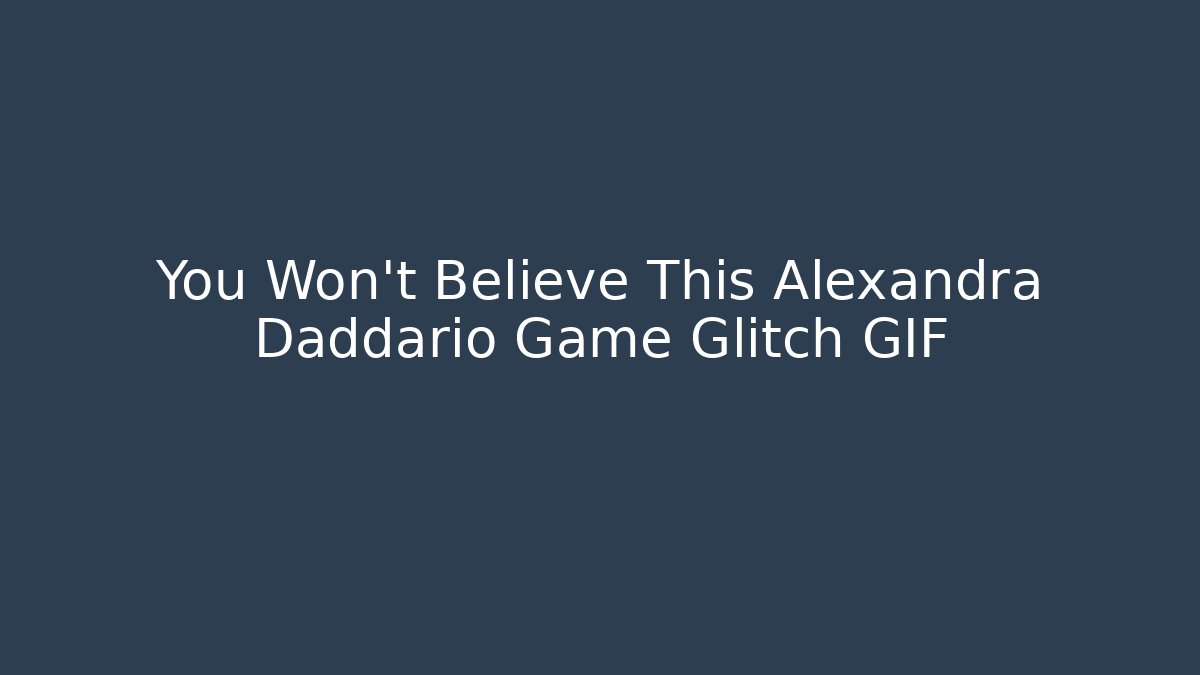 You Won't Believe This Alexandra Daddario Game Glitch GIF