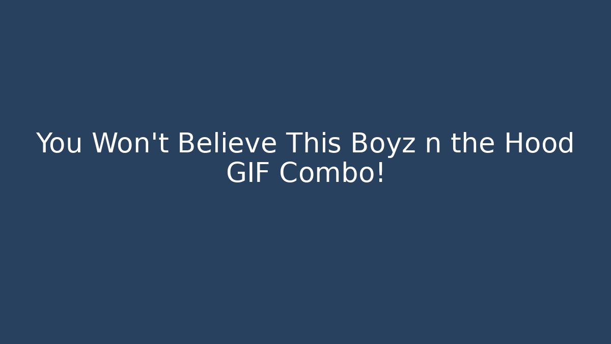 You Won't Believe This Boyz n the Hood GIF Combo!