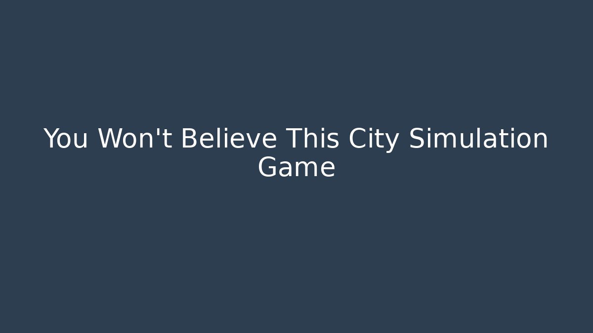 You Won't Believe This City Simulation Game