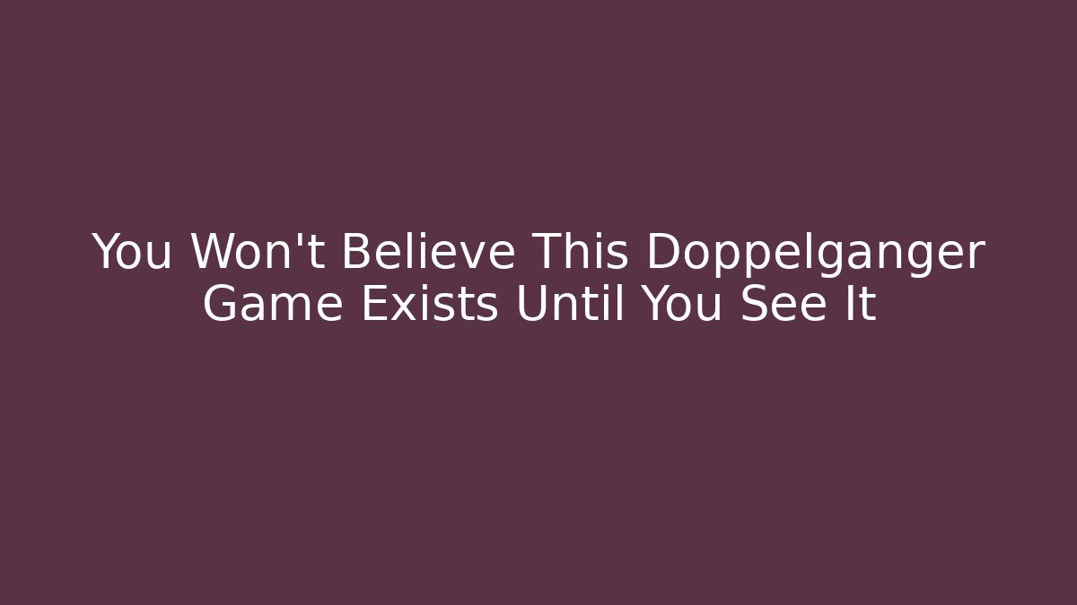 You Won't Believe This Doppelgänger Game Exists Until You See It