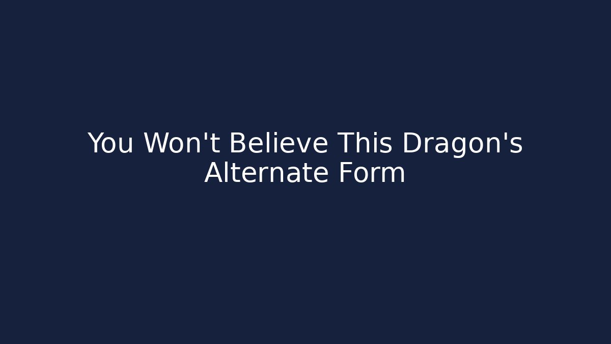 You Won't Believe This Dragon's Alternate Form