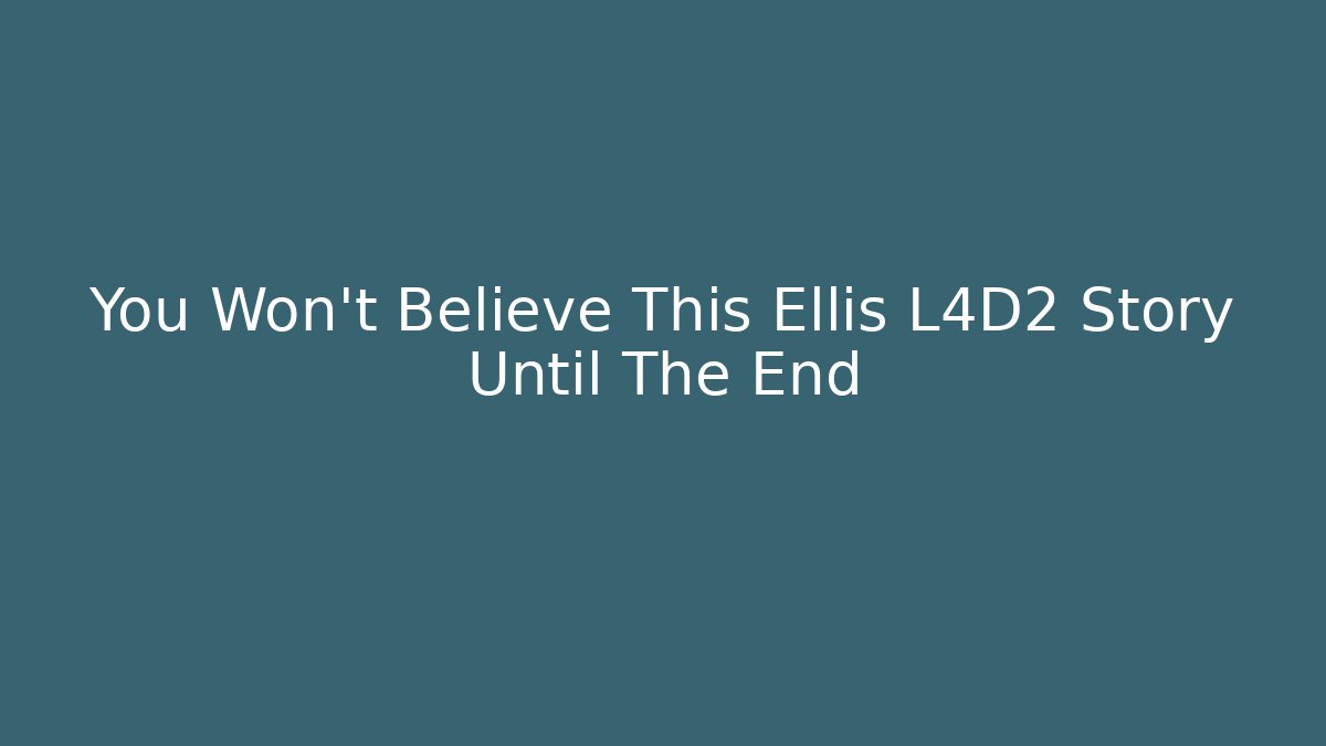 You Won't Believe This Ellis L4D2 Story Until The End