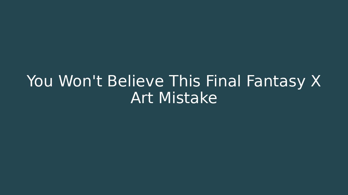 You Won't Believe This Final Fantasy X Art Mistake