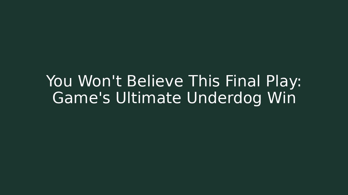 You Won't Believe This Final Play: Game's Ultimate Underdog Win