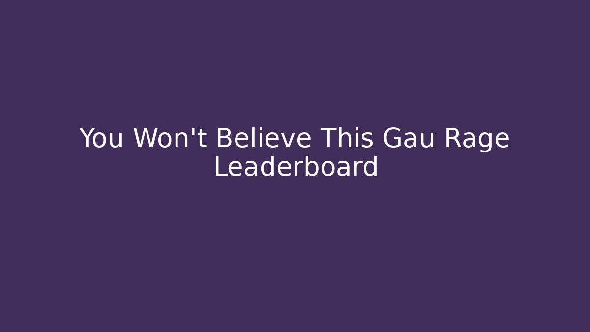 You Won't Believe This Gau Rage Leaderboard