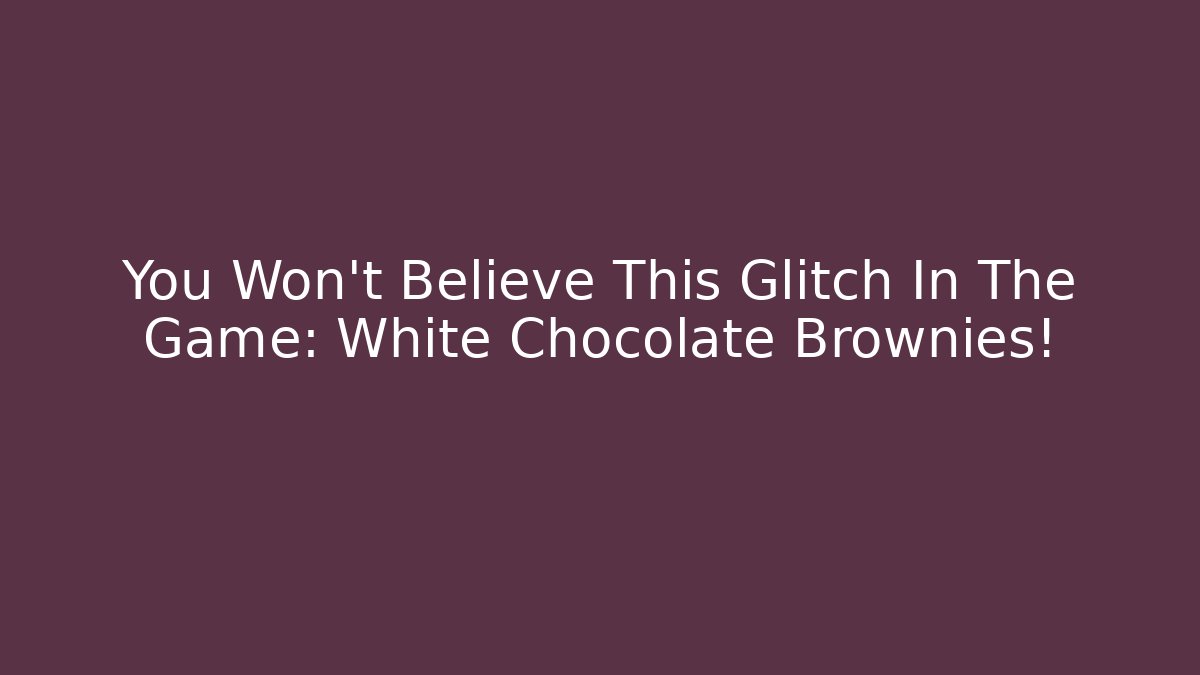 You Won't Believe This Glitch In The Game: White Chocolate Brownies!