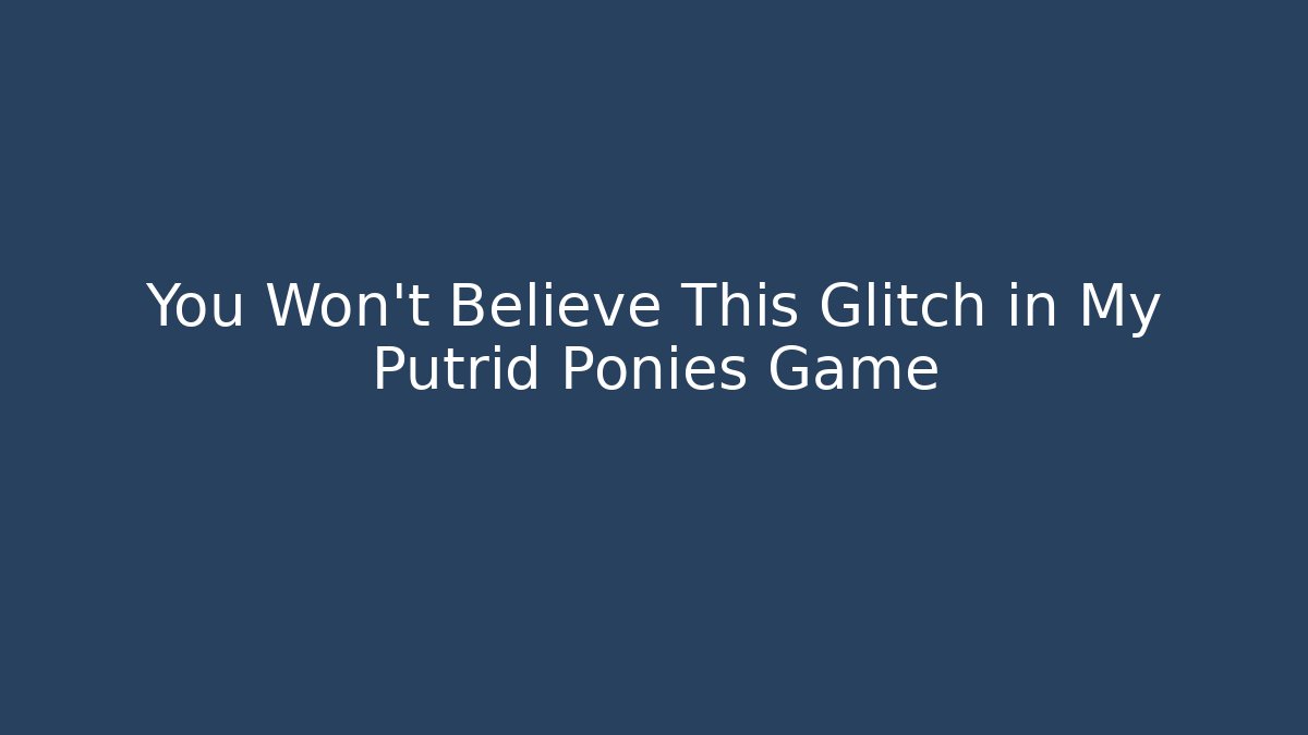 You Won't Believe This Glitch in My Putrid Ponies Game