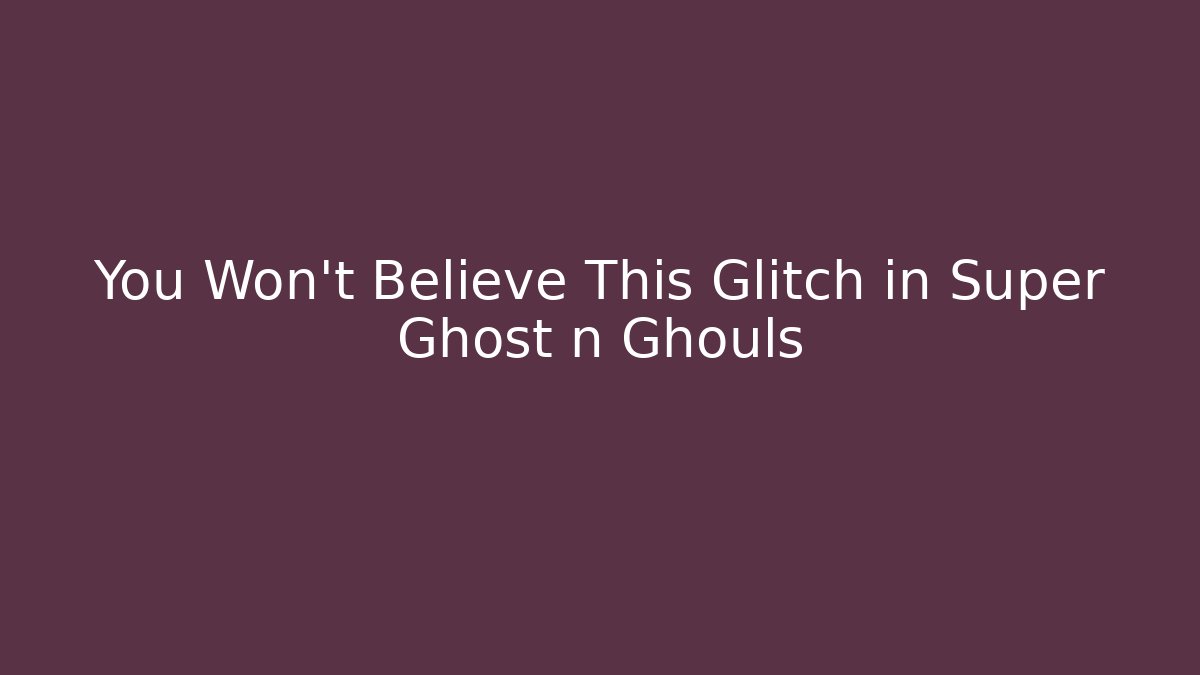 You Won't Believe This Glitch in Super Ghost n Ghouls