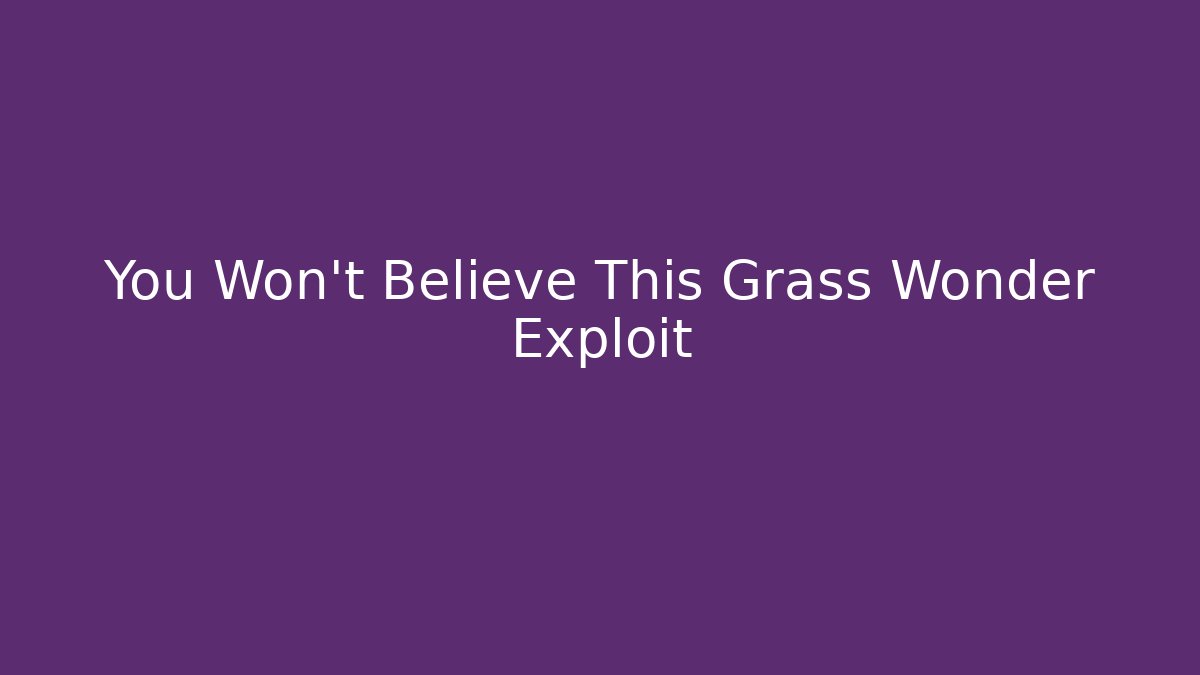 You Won't Believe This Grass Wonder Exploit