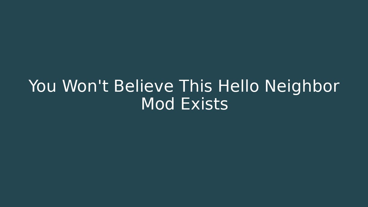 You Won't Believe This Hello Neighbor Mod Exists