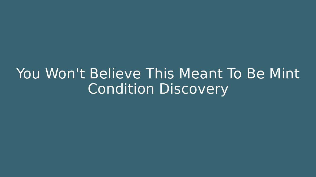 You Won't Believe This Meant To Be Mint Condition Discovery