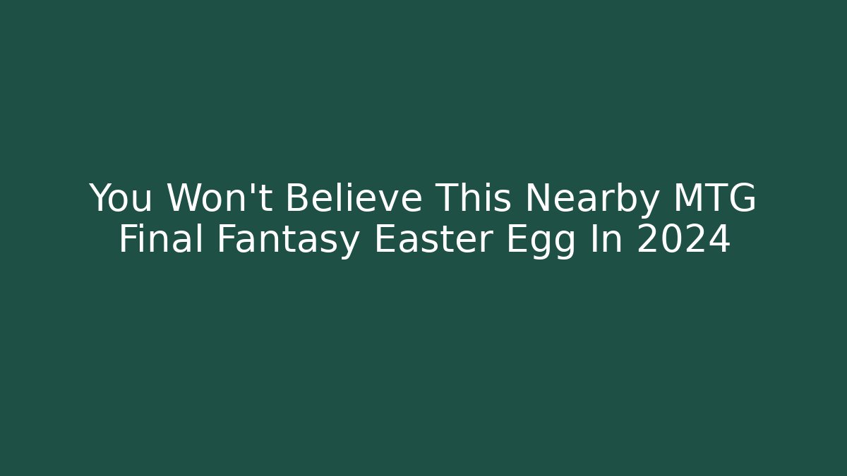 You Won't Believe This Nearby MTG Final Fantasy Easter Egg In 2024