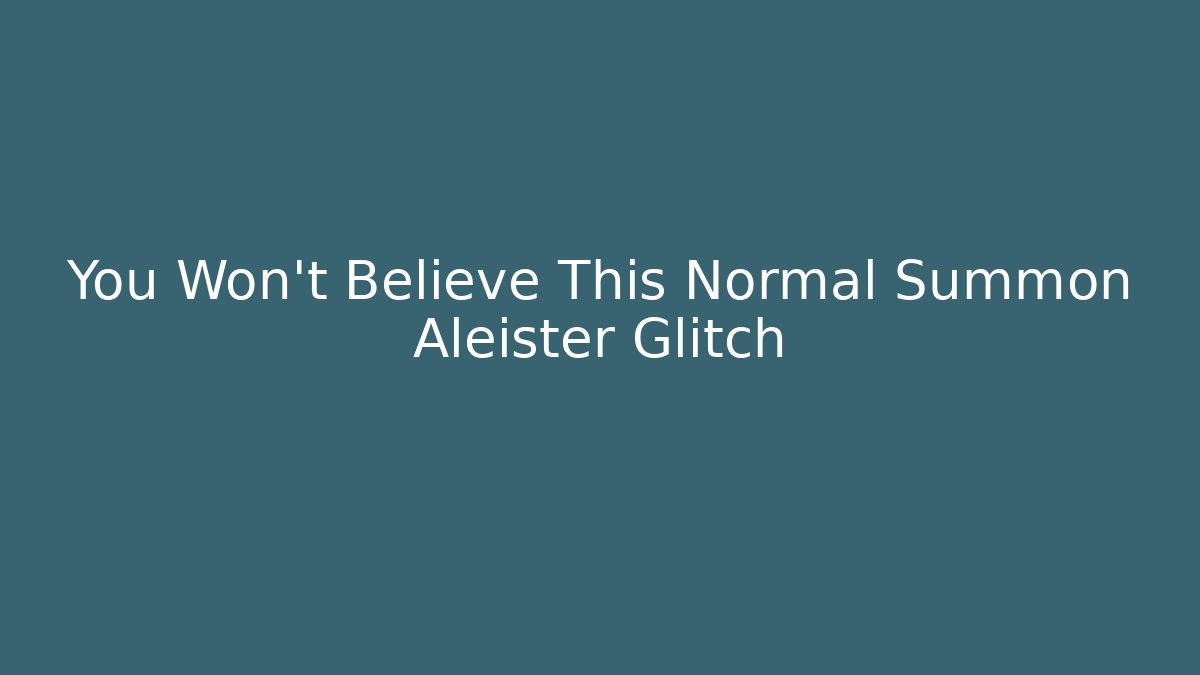 You Won't Believe This Normal Summon Aleister Glitch