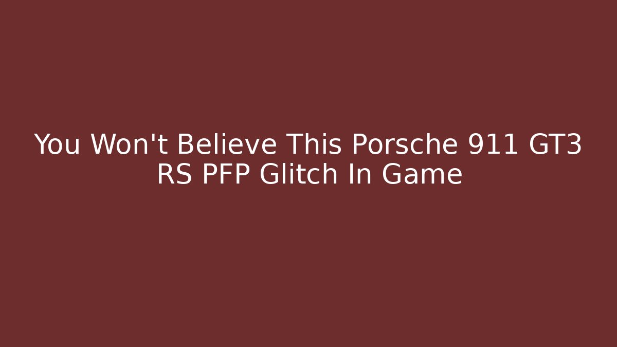 You Won't Believe This Porsche 911 GT3 RS PFP Glitch In Game