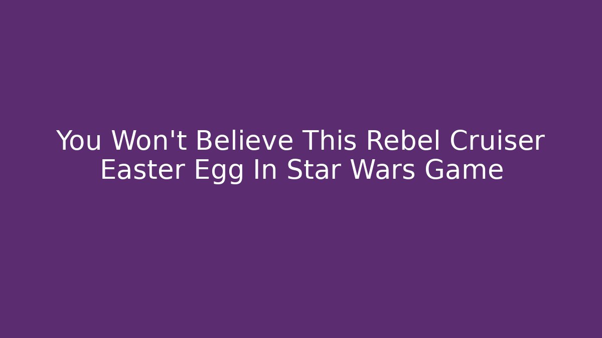 You Won't Believe This Rebel Cruiser Easter Egg In Star Wars Game