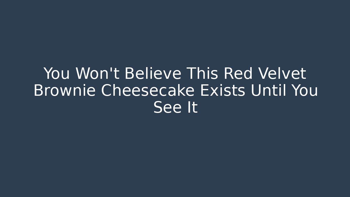 You Won't Believe This Red Velvet Brownie Cheesecake Exists Until You See It