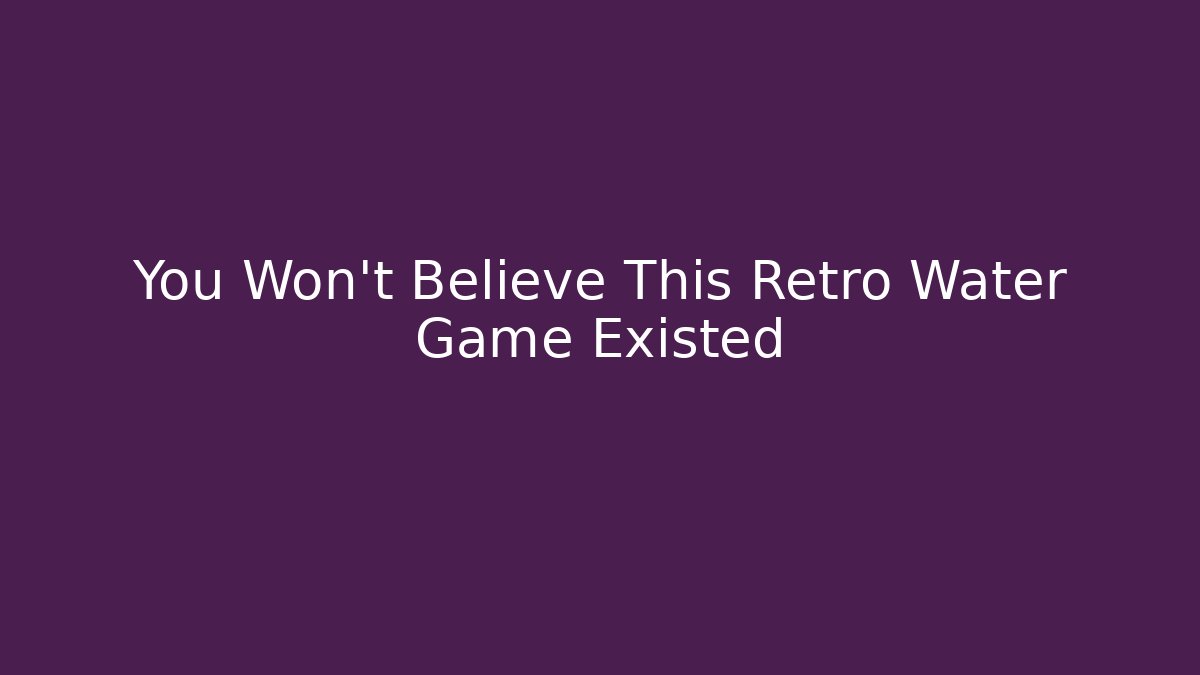 You Won't Believe This Retro Water Game Existed