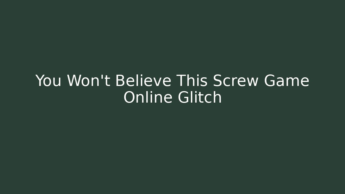 You Won't Believe This Screw Game Online Glitch