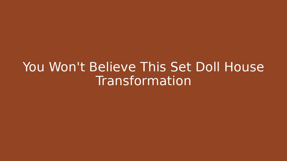You Won't Believe This Set Doll House Transformation
