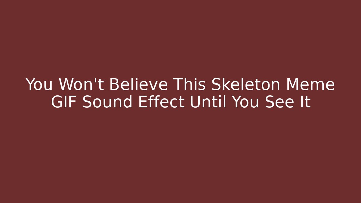 You Won't Believe This Skeleton Meme GIF Sound Effect Until You See It