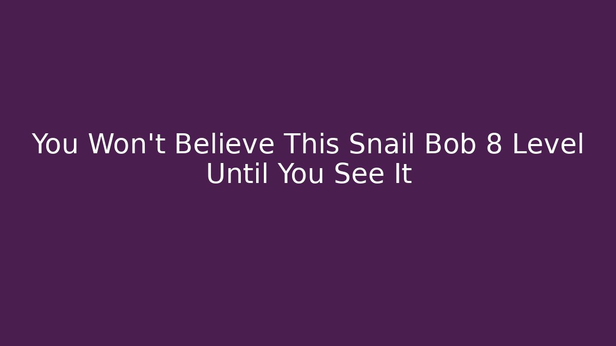 You Won't Believe This Snail Bob 8 Level Until You See It
