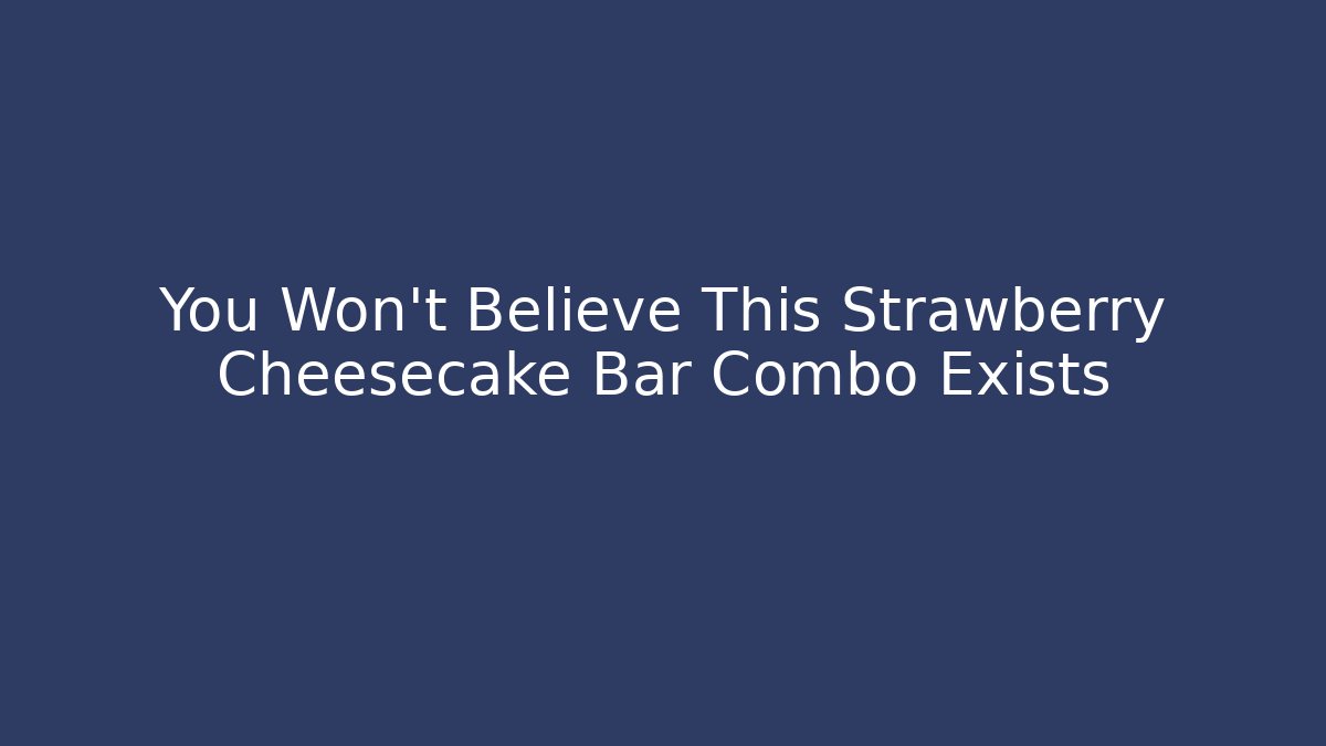You Won't Believe This Strawberry Cheesecake Bar Combo Exists