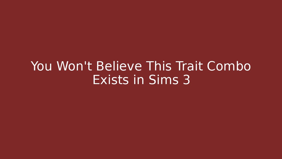 You Won't Believe This Trait Combo Exists in Sims 3
