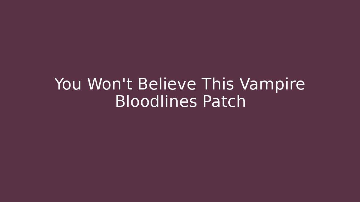 You Won't Believe This Vampire Bloodlines Patch