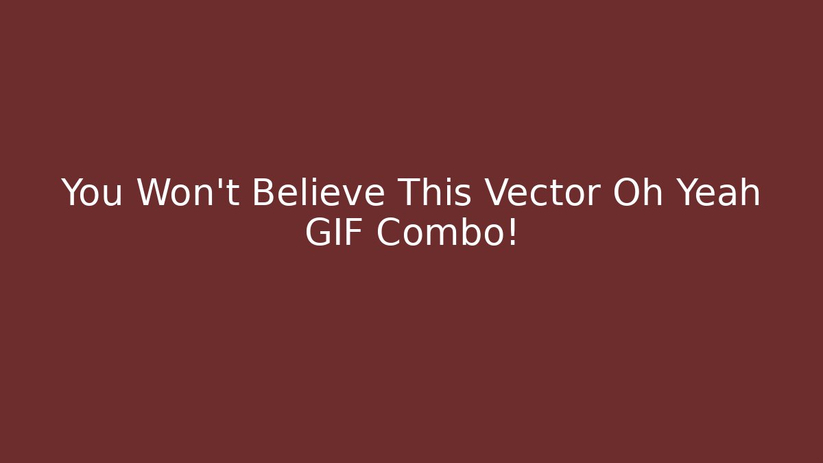 You Won't Believe This Vector Oh Yeah GIF Combo!