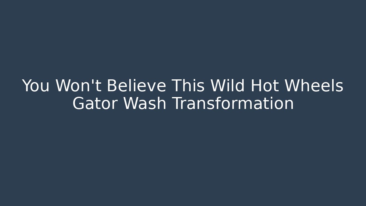 You Won't Believe This Wild Hot Wheels Gator Wash Transformation