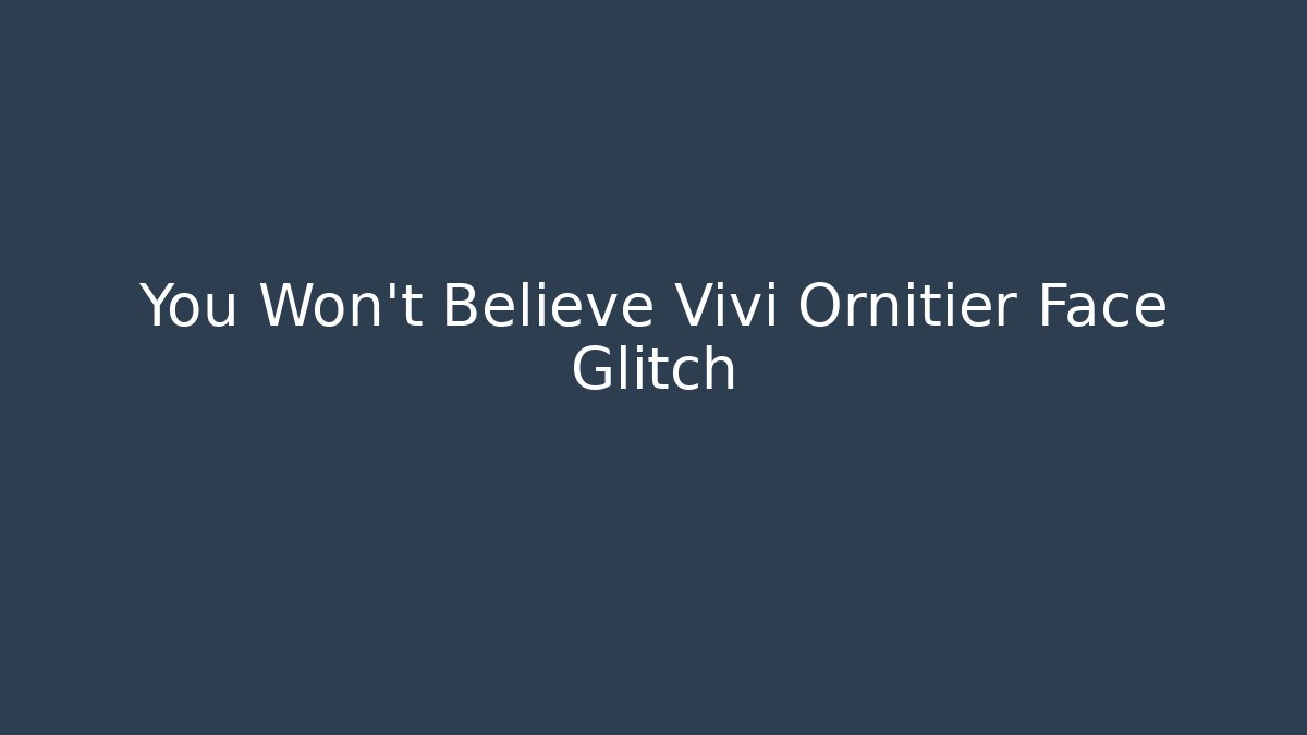 You Won't Believe Vivi Ornitier Face Glitch