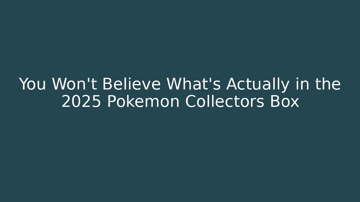 You Won't Believe What's Actually in the 2025 Pokémon Collectors Box