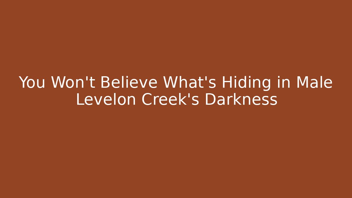 You Won't Believe What's Hiding in Male Levelon Creek's Darkness