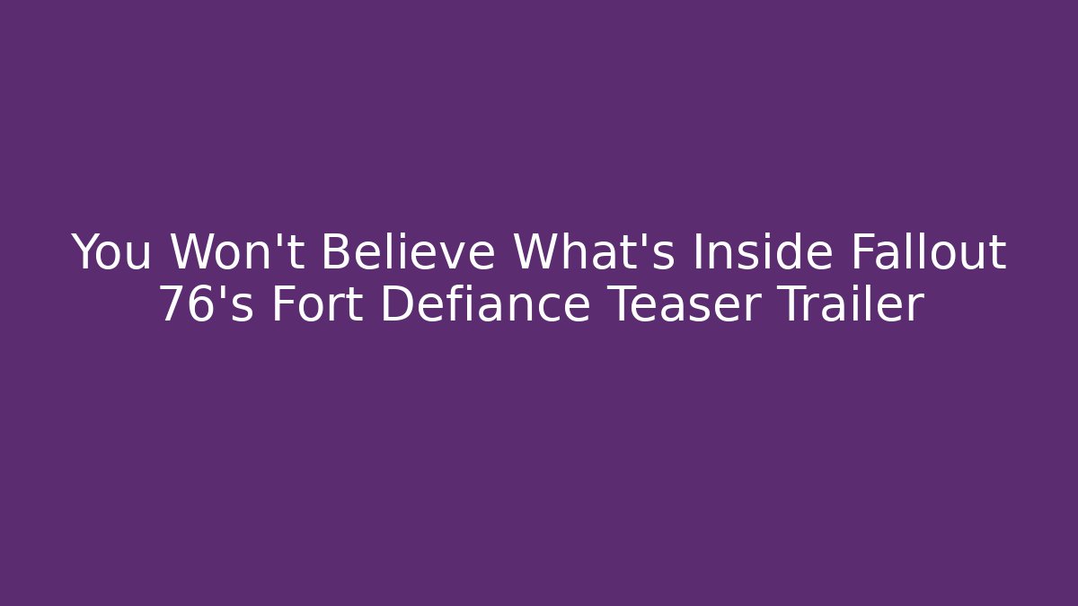 You Won't Believe What's Inside Fallout 76's Fort Defiance Teaser Trailer