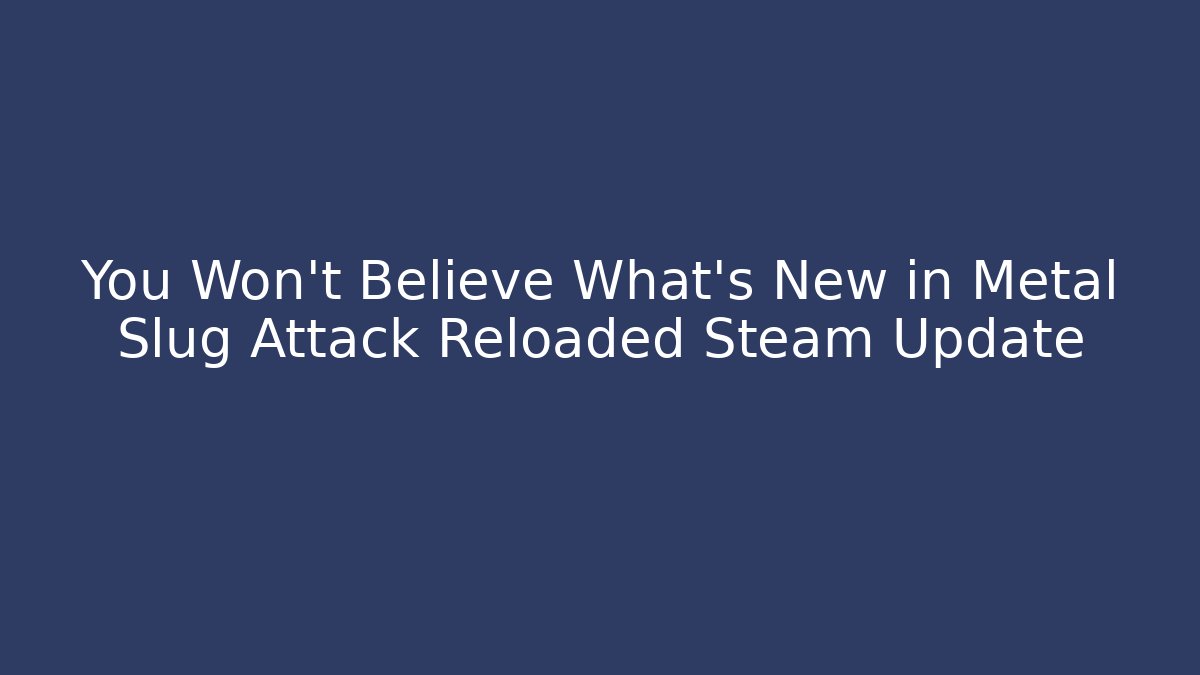 You Won't Believe What's New in Metal Slug Attack Reloaded Steam Update