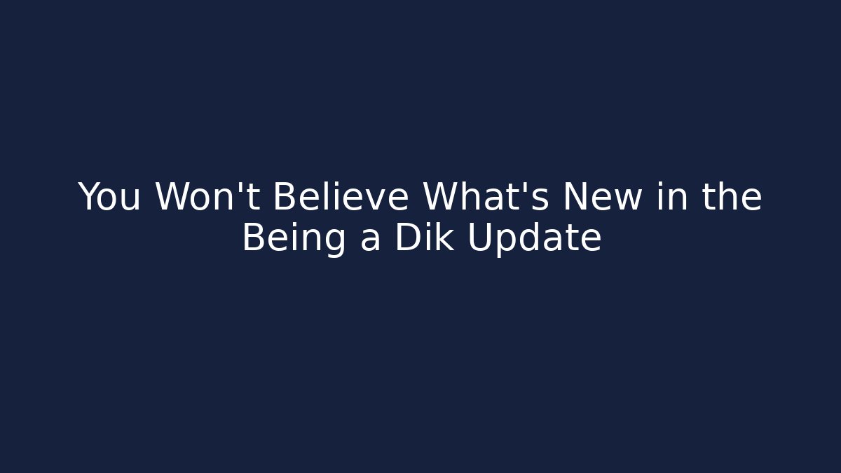 You Won't Believe What's New in the Being a Dik Update