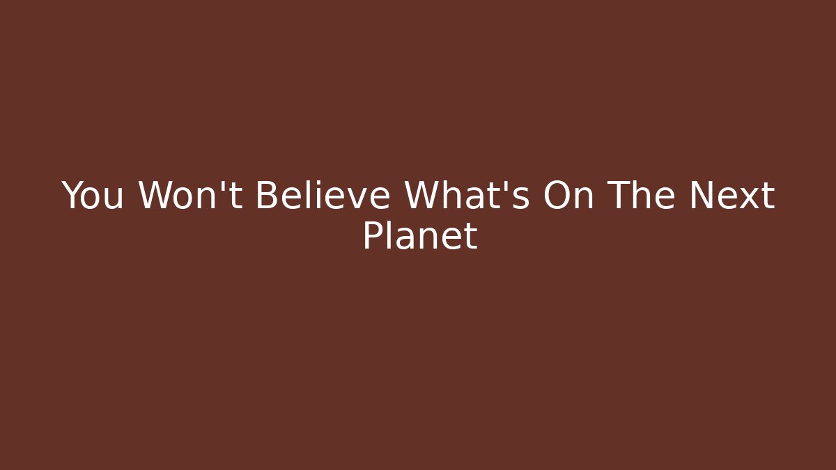 You Won't Believe What's On The Next Planet