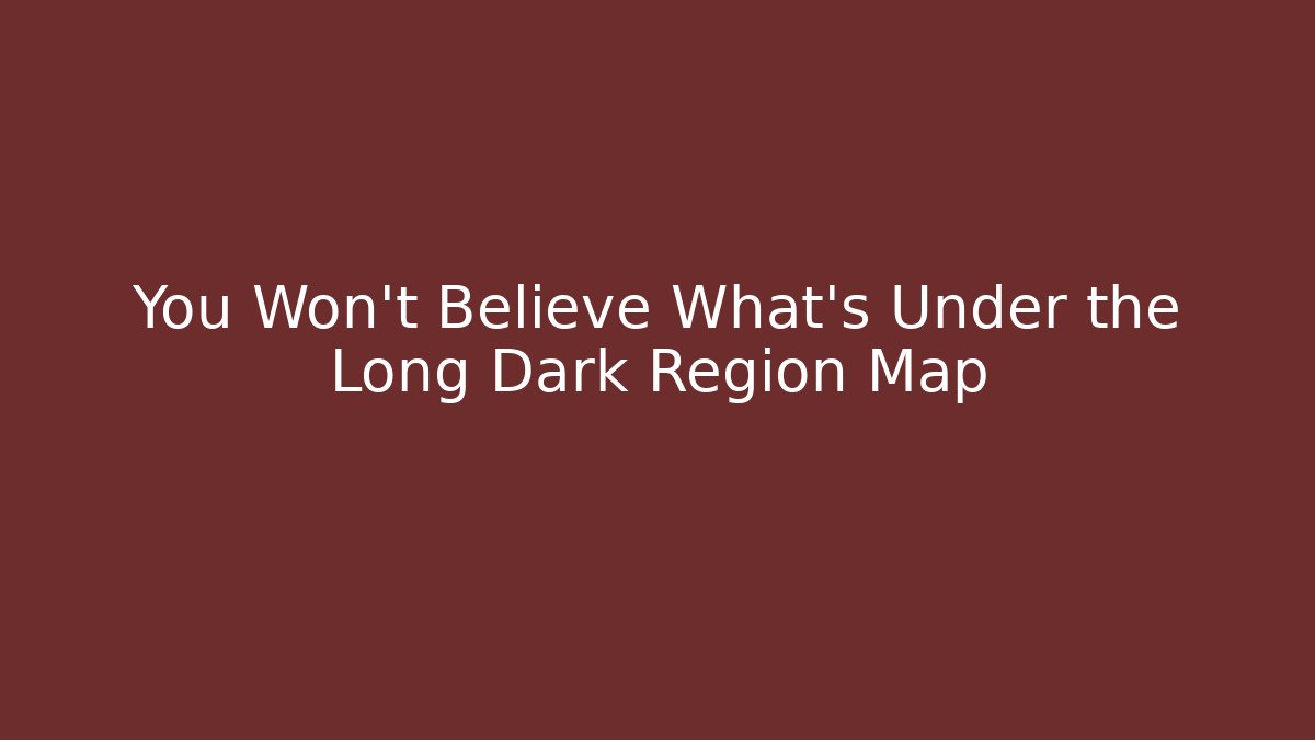You Won't Believe What's Under the Long Dark Region Map