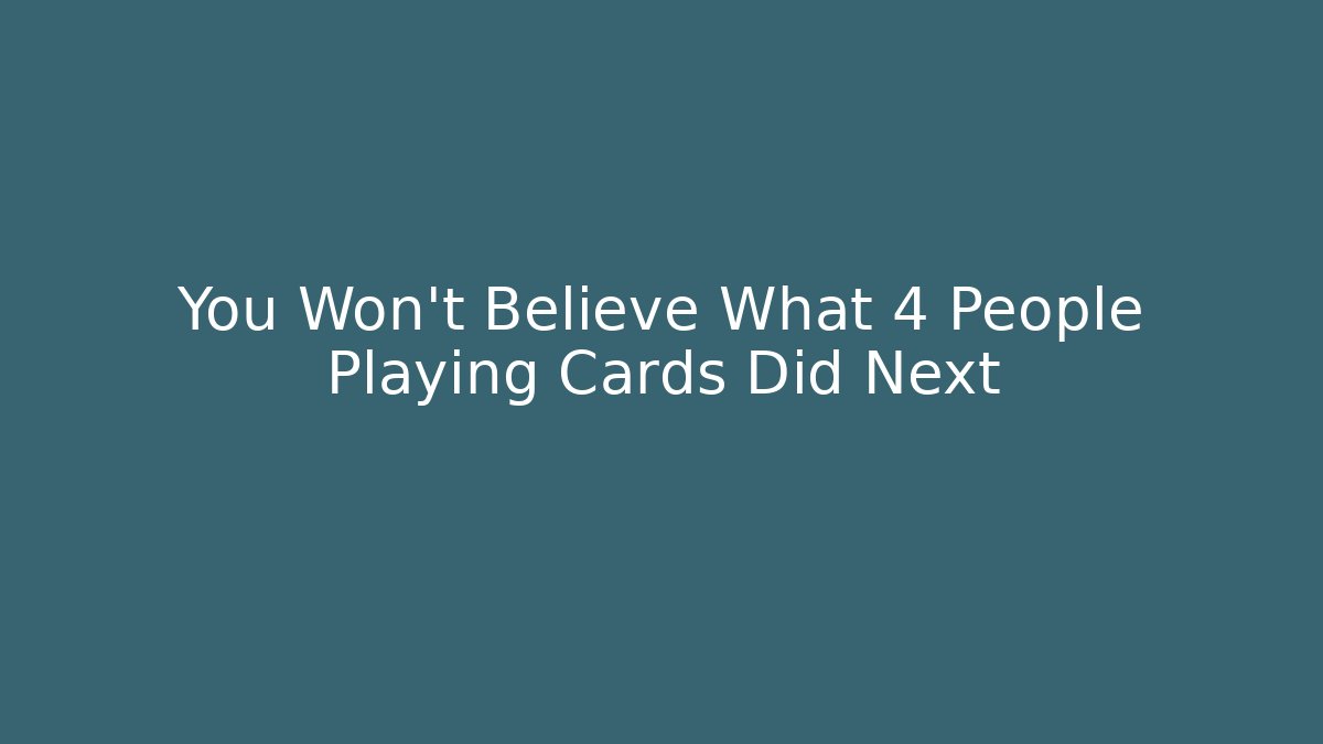 You Won't Believe What 4 People Playing Cards Did Next