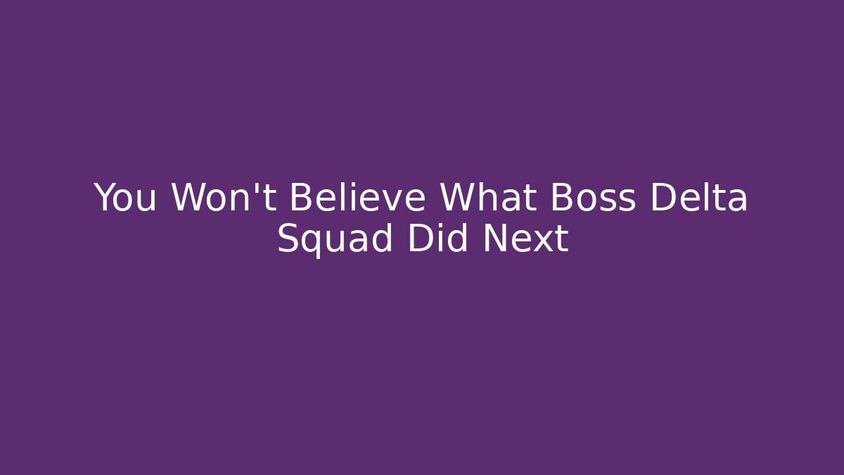 You Won't Believe What Boss Delta Squad Did Next