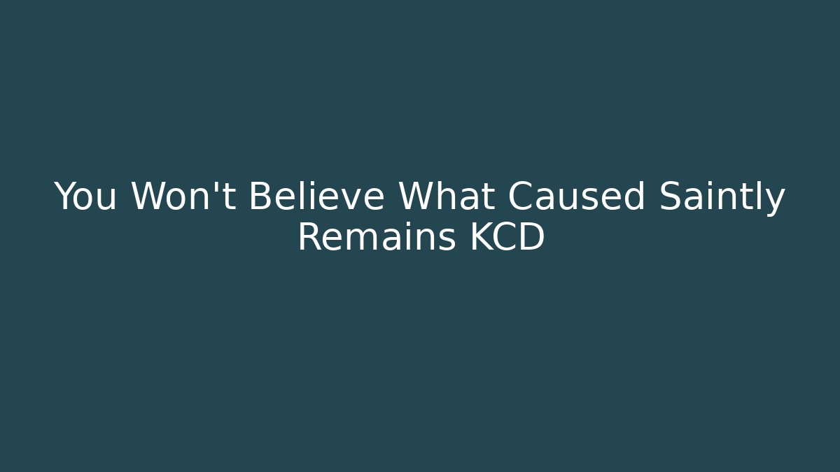 You Won't Believe What Caused Saintly Remains KCD