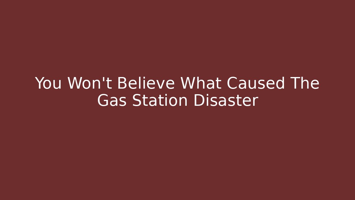 You Won't Believe What Caused The Gas Station Disaster